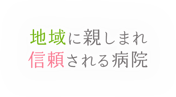 地域に親しまれ、信頼される病院